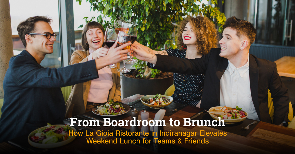 From Boardroom to Brunch: How La Gioia Ristorante in Indiranagar Elevates Weekend Lunch for Teams & Friends